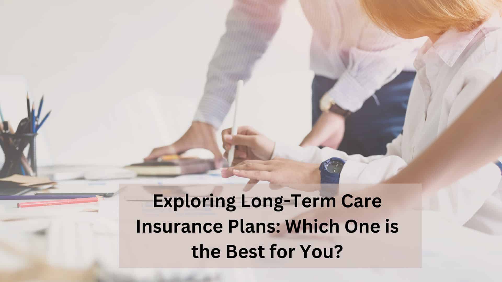 Best Long-Term Care Insurance Plans for You